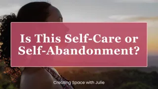 Is This Self-Care or Self-Abandonment?