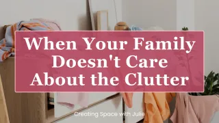 When Your Family Doesn't Care About the Clutter