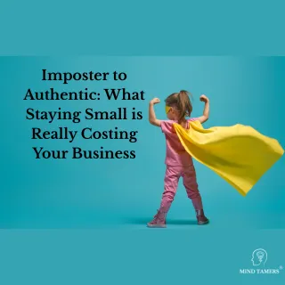 Imposter to Authentic - What staying small is really costing your business
