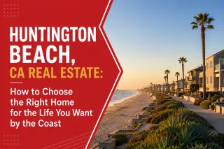 Huntington Beach, CA Real Estate: How to Choose the Right Home for the Life You Want by the Coast