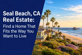 Seal Beach, CA Real Estate: Find a Home That Fits the Way You Want to Live