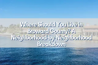 Where Should You Live in Broward County? A Neighborhood-by-Neighborhood Breakdown