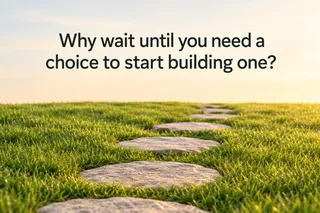 Why wait until you need a choice to start building one?