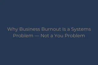Why Business Burnout Is a Systems Problem — Not a You Problem