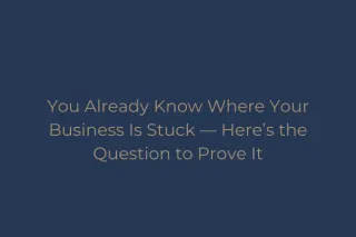 You Already Know Where Your Business Is Stuck — Here’s the Question to Prove It