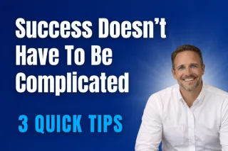 Success Doesn’t Have To Be Complicated - 3 Quick Tips