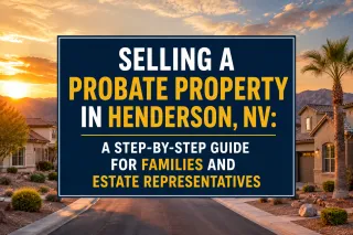 Selling a Probate Property in Henderson, NV: A Step-by-Step Guide for Families and Estate Representatives