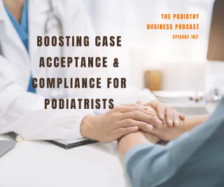Podiatry Business Podcast Ep 182 ;  Boosting Case Acceptance & Compliance for Podiatrists