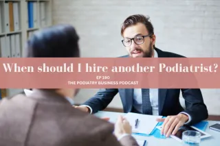 Podiatry Business Podcast Ep 190 When should I hire another Podiatrist? 