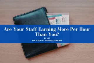 The Podiatry Business Podcast Ep 192 Are Your Staff Earning More Per Hour Than You? 