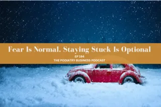 The Podiatry Business Podcast Ep 194 Fear Is Normal. Staying Stuck Is Optional