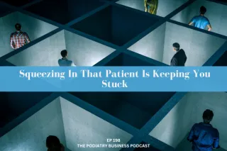 Podiatry Business Podcast Ep 198 Squeezing In That Patient Is Keeping You Stuck