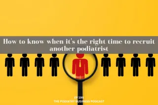 Podiatry Business Podcast Ep 199 How to know when it's the right time to recruit another podiatrist