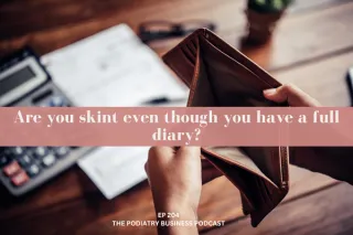 Podiatry Business Podcast Episode 204; Are you skint even though you have a full diary?