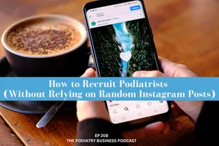 How to Recruit Podiatrists (Without Relying on Random Instagram Posts) | Podiatry Business Podcast Ep 208