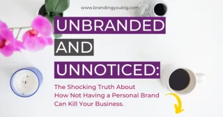 Unbranded and Unnoticed: How Not Having a Personal Brand Can Kill Your Business