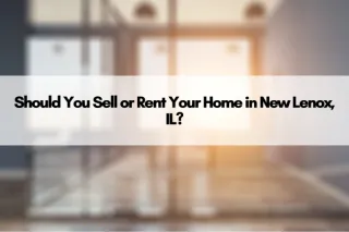 Should You Sell or Rent Your Home in New Lenox, IL?