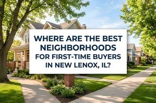 Best Neighborhoods for First-Time Buyers in New Lenox