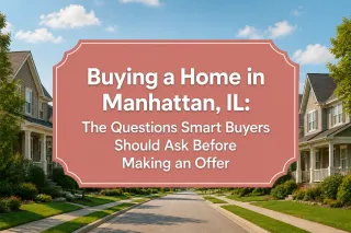 Buying a Home in Manhattan, IL: The Questions Smart Buyers Should Ask Before Making an Offer