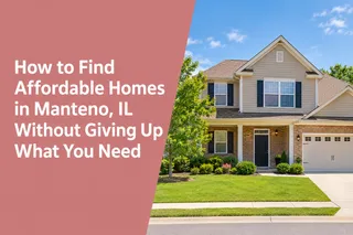 How to Find Affordable Homes in Manteno, IL Without Giving Up What You Need