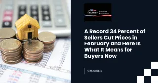 A Record 34 Percent of Sellers Cut Prices in February and Here Is What It Means for Buyers Now