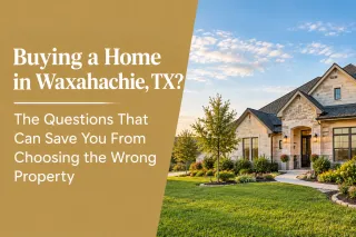 Buying a Home in Waxahachie, TX? The Questions That Can Save You From Choosing the Wrong Property