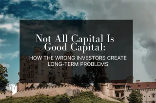 Not All Capital Is Good Capital: How the Wrong Investors Create Long-Term Problems