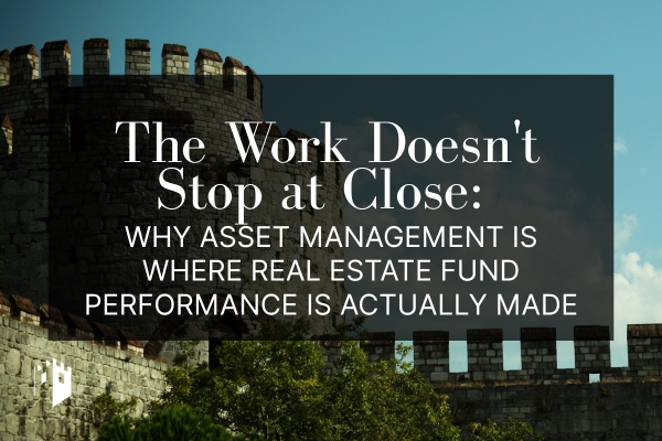 The Work Doesn't Stop at Close: Why Asset Management Is Where Real Estate Fund Performance Is Actually Made