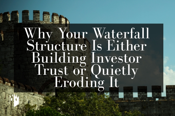 Why Your Waterfall Structure Is Either Building Investor Trust or Quietly Eroding It