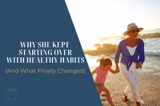 Why She Kept Starting Over With Healthy Habits (And What Finally Changed)