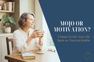 Mojo or Motivation? 3 Steps To Get Your Midlife Life Back on Track