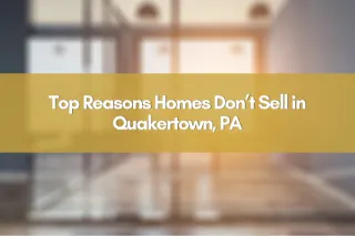 Top Reasons Homes Don’t Sell in Quakertown, PA