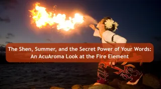 The Shen, Summer, and the Secret Power of Your Words: An AcuAroma Look at the Fire Element