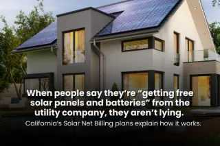 Headline: When people say they’re “getting free solar panels and batteries” from the utility company, they aren’t lying. Subheadline: California’s Solar Net Billing plans explain how it works.
