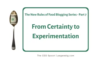 #67 - The New Rules of Food Blogging Series Part 7 - From Certainty to Experimentation