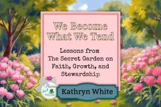 We Become What We Tend: Lessons from The Secret Garden on Faith, Growth, and Stewardship