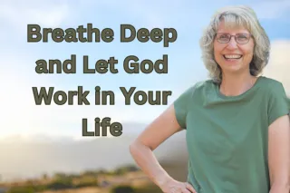 Breathe Deep and Let God Work in Your Life