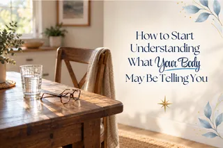 How to Start Understanding What Your Body May Be Telling You