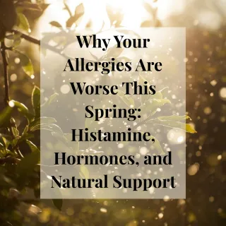 Why Your Allergies Are Worse This Spring: Histamine, Hormones, and Natural Support