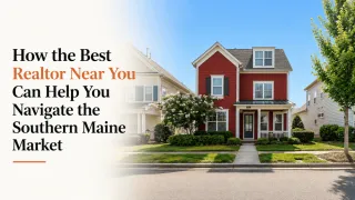 How the Best Realtor Near You Can Help You Navigate the Southern Maine Market