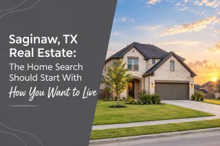 Saginaw, TX Real Estate: The Home Search Should Start With How You Want to Live