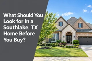 What Should You Look for in a Southlake, TX Home Before You Buy?
