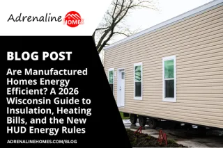 Are Manufactured Homes Energy Efficient? A 2026 Wisconsin Guide to Insulation, Heating Bills, and the New HUD Energy Rules