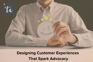 Designing Customer Experiences That Spark Advocacy