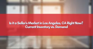 Is it a Seller's Market in Los Angeles, CA Right Now? Current Inventory vs. Demand