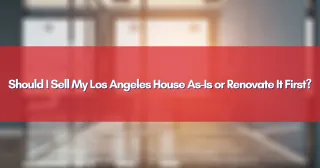 Should I Sell My Los Angeles House As-Is or Renovate It First?