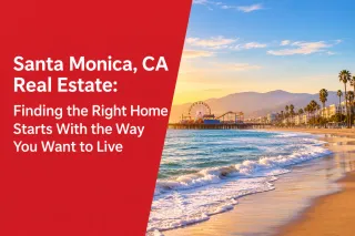 Santa Monica, CA Real Estate: Finding the Right Home Starts With the Way You Want to Live