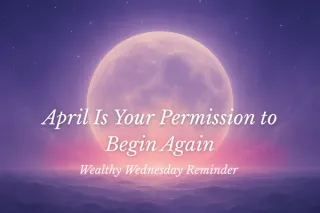 🌸 Wealthy Wednesday: April Is Your Permission to Begin Again 🌸