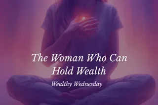 🌸 Wealthy Wednesday: The Woman Who Can Hold Wealth 🌸