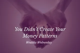 🌸 Wealthy Wednesday: You Didn’t Create Your Money Patterns 🌸